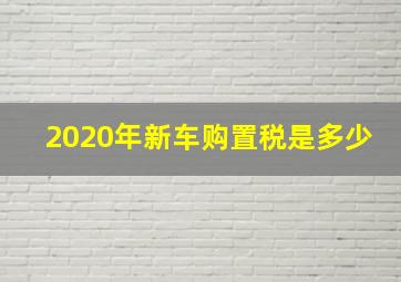 2020年新车购置税是多少