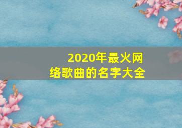 2020年最火网络歌曲的名字大全