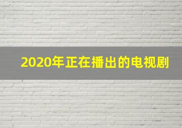 2020年正在播出的电视剧