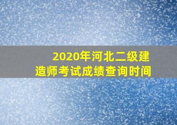 2020年河北二级建造师考试成绩查询时间