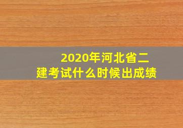 2020年河北省二建考试什么时候出成绩