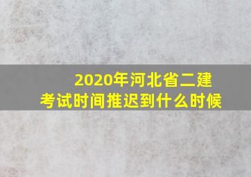 2020年河北省二建考试时间推迟到什么时候