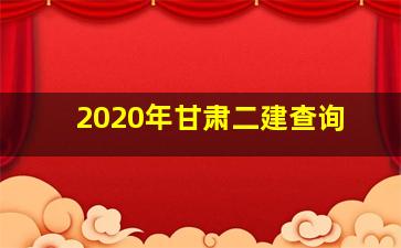 2020年甘肃二建查询