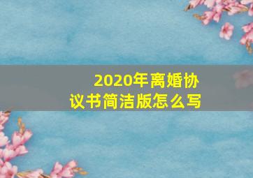 2020年离婚协议书简洁版怎么写