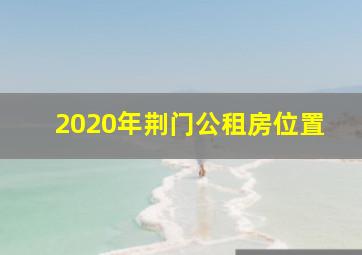 2020年荆门公租房位置