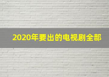 2020年要出的电视剧全部