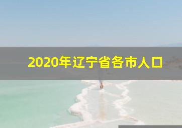 2020年辽宁省各市人口