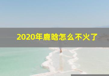 2020年鹿晗怎么不火了