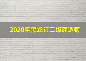 2020年黑龙江二级建造师