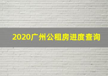 2020广州公租房进度查询