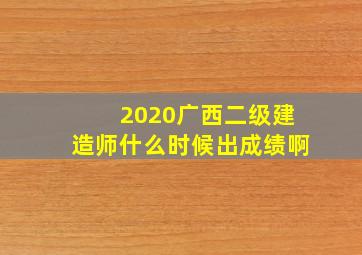 2020广西二级建造师什么时候出成绩啊