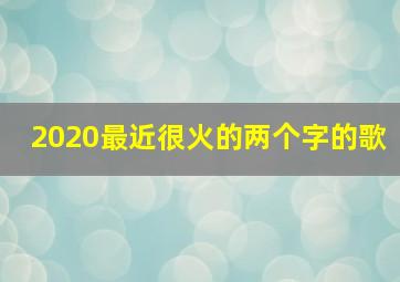 2020最近很火的两个字的歌