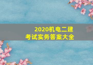 2020机电二建考试实务答案大全