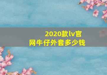 2020款lv官网牛仔外套多少钱