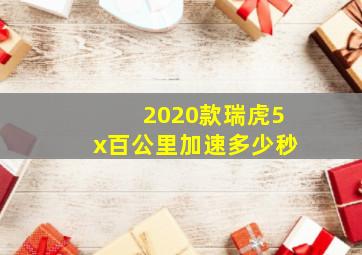 2020款瑞虎5x百公里加速多少秒