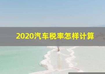 2020汽车税率怎样计算