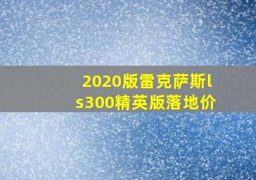 2020版雷克萨斯ls300精英版落地价