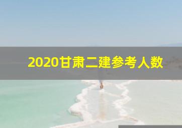 2020甘肃二建参考人数