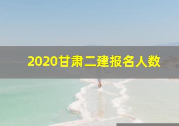 2020甘肃二建报名人数