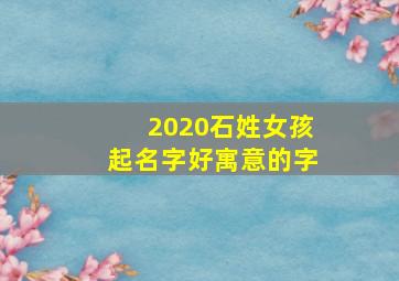 2020石姓女孩起名字好寓意的字