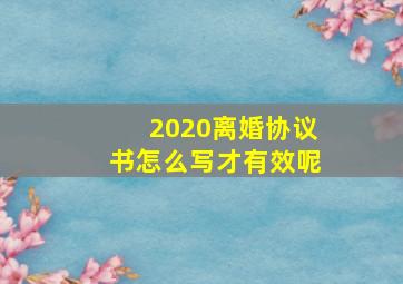 2020离婚协议书怎么写才有效呢