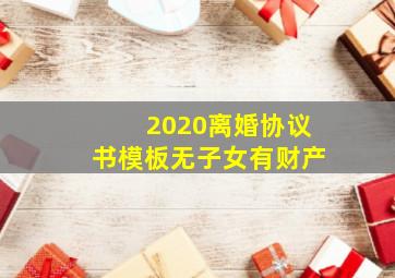 2020离婚协议书模板无子女有财产