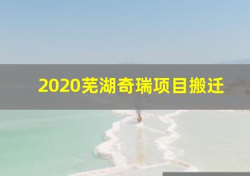 2020芜湖奇瑞项目搬迁