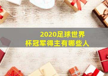 2020足球世界杯冠军得主有哪些人