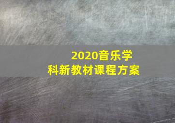 2020音乐学科新教材课程方案