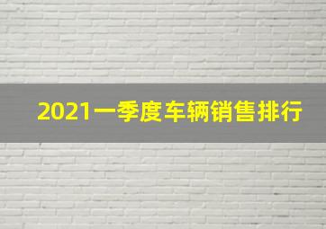 2021一季度车辆销售排行