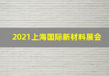 2021上海国际新材料展会