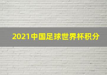 2021中国足球世界杯积分