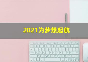 2021为梦想起航