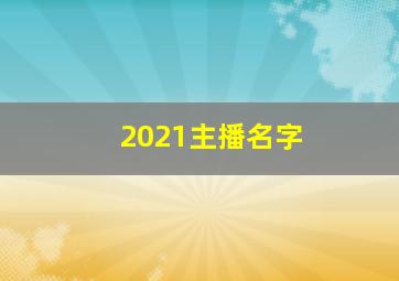 2021主播名字