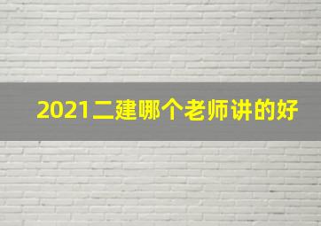 2021二建哪个老师讲的好