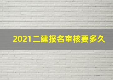 2021二建报名审核要多久