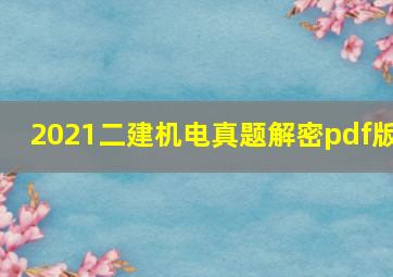 2021二建机电真题解密pdf版