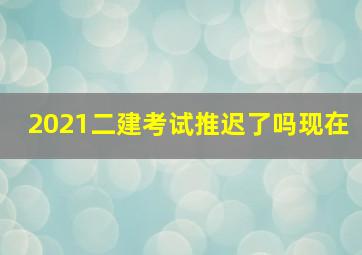 2021二建考试推迟了吗现在