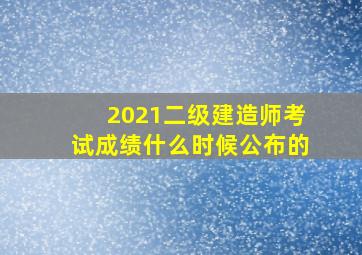 2021二级建造师考试成绩什么时候公布的