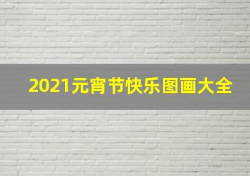 2021元宵节快乐图画大全