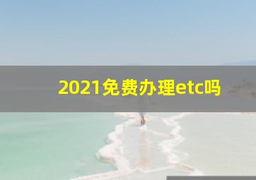 2021免费办理etc吗