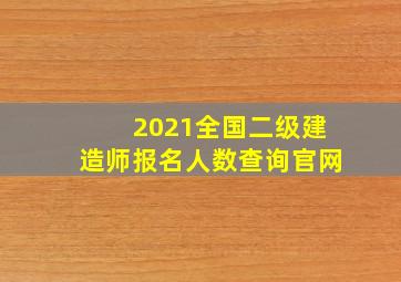 2021全国二级建造师报名人数查询官网