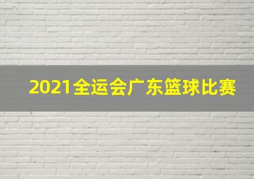 2021全运会广东篮球比赛