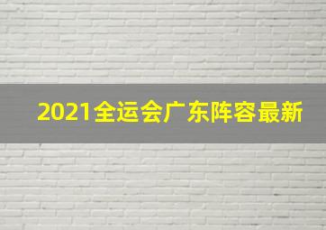 2021全运会广东阵容最新