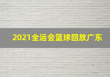 2021全运会篮球回放广东