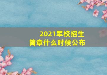 2021军校招生简章什么时候公布