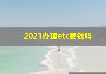 2021办理etc要钱吗