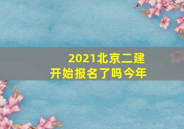 2021北京二建开始报名了吗今年