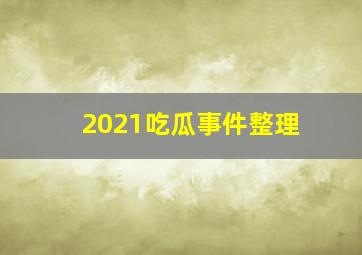 2021吃瓜事件整理