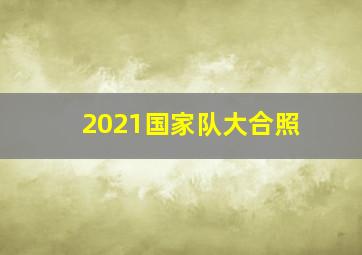 2021国家队大合照